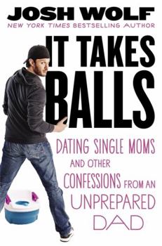 Hardcover It Takes Balls: Dating Single Moms and Other Confessions from an Unprepared Single Dad Book