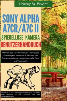Sony Alpha A7CR/A7C II spiegellose Kamera Benutzerhandbuch: Mehr als das Standardmanual – Individuelle Einstellungen, versteckte Funktionen und ... Foto- und Videografie (German Edition)