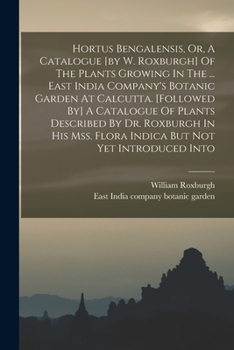 Paperback Hortus Bengalensis, Or, A Catalogue [by W. Roxburgh] Of The Plants Growing In The ... East India Company's Botanic Garden At Calcutta. [followed By] A Book