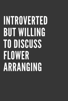 Paperback Introverted But Willing To Discuss Flower Arranging Notebook: Gift For Flower Arranging Lover, Lined Journal, 120 Pages, 6 x 9, Matte Finish Book