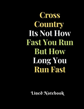 Cross Country  Its Not How Fast You Run But How Long You Run Fast Lined Notebook: Great CC Accessories and  Gift Idea present for birthday christmas for all XC Runner.