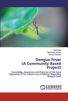 Dengue Fever (A Community Based Project): Knowledge, Awareness and Practices of the Rural Population of the Lahore City of Pakistan Regarding Dengue Fever