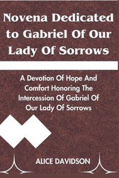 Paperback Novena Dedicated to Gabriel of Our Lady of Sorrows: A Devotion of Hope and comfort honoring the intercession of Gabriel of Our Lady of Sorrows Book