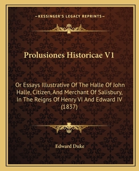Prolusiones Historicae V1: Or Essays Illustrative Of The Halle Of John Halle, Citizen, And Merchant Of Salisbury, In The Reigns Of Henry VI And Edward IV
