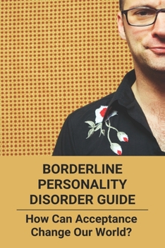 Paperback Borderline Personality Disorder Guide: How Can Acceptance Change Our World?: Borderline Personality Disorder Examples Book