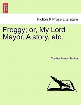 Paperback Froggy; Or, My Lord Mayor. a Story, Etc. Book