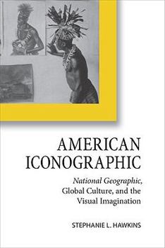 Hardcover American Iconographic: National Geographic, Global Culture, and the Visual Imagination Book