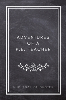 Paperback Adventures of A P.E. Teacher: A Journal of Quotes: Prompted Quote Journal (5.25inx8in) P.E. Teacher Gift for Men or Women, Teacher Appreciation Gift Book