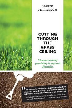 Paperback Cutting Through the Grass Ceiling: Women Creating Possibility in Regional Australia Book