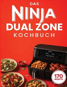 Ninja Heißluftfritteuse Rezeptbuch: 170 leckere & einfache Rezepte speziell konzipiert für Ihre Ninja Foodi Dual Zone | Das Heißluftfritteuse Kochbuch für zwei Frittierfächer (German Edition)