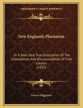 New Englands Plantation: Or A Short And True Description Of The Commodities And Discommodities Of That Country (1835)