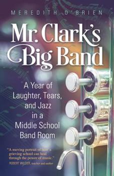 Paperback Mr. Clark's Big Band: A Year of Laughter, Tears, and Jazz in a Middle School Band Room Book
