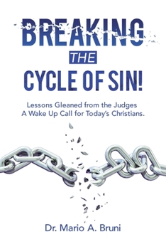 Breaking the Cycle of Sin!: Lessons Gleaned from the Judges a Wake up Call for Today's Christians.