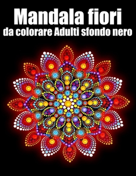 Mandala fiori da colorare adulti sfondo nero: libro 40 mandalas fiori grande semplici to complessi da colorare per adulti antistress
