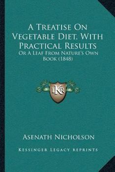 Paperback A Treatise On Vegetable Diet, With Practical Results: Or A Leaf From Nature's Own Book (1848) Book