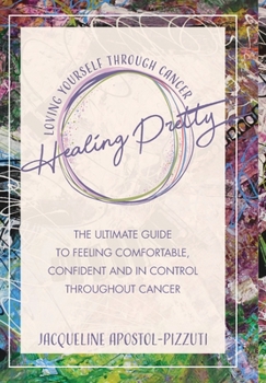 Healing Pretty: The Ultimate Guide to Feeling Comfortable, Confident and in Control Throughout Cancer