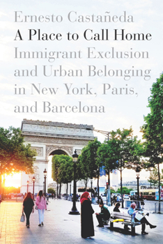 Paperback A Place to Call Home: Immigrant Exclusion and Urban Belonging in New York, Paris, and Barcelona Book
