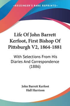 Paperback Life Of John Barrett Kerfoot, First Bishop Of Pittsburgh V2, 1864-1881: With Selections From His Diaries And Correspondence (1886) Book