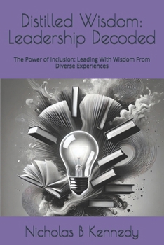 Distilled Wisdom: Leadership Decoded: The Power of Inclusion: Leading With Wisdom From Diverse Experiences (Distilled Wisdom - Fresh Insights on Classic Works)