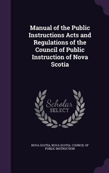 Hardcover Manual of the Public Instructions Acts and Regulations of the Council of Public Instruction of Nova Scotia Book