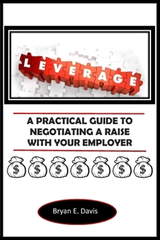 LEVERAGE: A PRACTICAL GUIDE TO NEGOTIATING A RAISE WITH YOUR EMPLOYER
