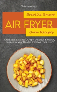 Hardcover Breville Smart Air Fryer Oven Recipes: Affordable, Easy, Fast, Crispy, Delicious & Healthy Recipes for your Breville Smart Air Fryer Oven! Book