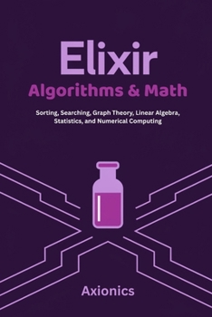 Elixir Algorithms & Math: Sorting, Searching, Graph Theory, Linear Algebra, Statistics, and Numerical Computing (Master Elixir & Advanced Math: A Complete 6-Book Journey (2025 Edition))