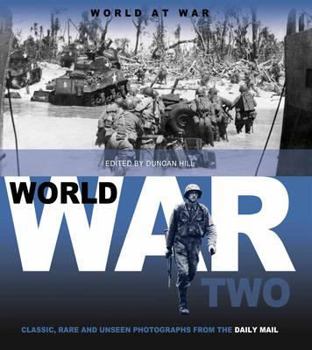 World War Two: Classic, Rare and Unseen Photographs from the Daily Mail