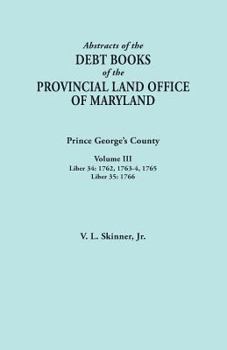 Paperback Abstracts of the Debt Books of the Provincial Land Office of Maryland: Prince George's County, Volume III. Liber 34: 1762, 1763-64, 1765; Liber 35: 17 Book