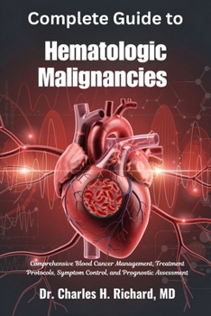 Complete Guide to Hematologic Malignancies: Comprehensive Blood Cancer Management, Treatment Protocols, Symptom Control, and Prognostic Assessment