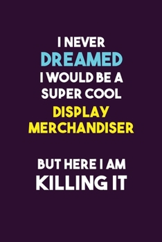 Paperback I Never Dreamed I would Be A Super Cool Display Merchandiser But Here I Am Killing It: 6X9 120 pages Career Notebook Unlined Writing Journal Book