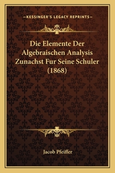 Paperback Die Elemente Der Algebraischen Analysis Zunachst Fur Seine Schuler (1868) [German] Book