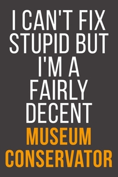 I Can't Fix Stupid But I'm A Fairly Decent Museum Conservator: Funny Blank Lined Notebook For Coworker, Boss & Friend