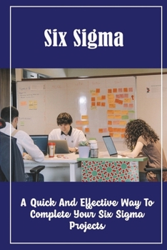 Paperback Six Sigma: A Quick And Effective Way To Complete Your Six Sigma Projects Book