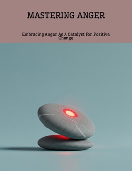 Paperback Mastering Anger: Embracing Anger As A Catalyst For Positive Change Book