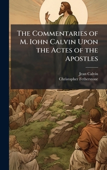 Hardcover The Commentaries of M. Iohn Calvin Upon the Actes of the Apostles Book