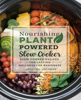 Nourishing Plant Powered Slow Cooker Recipes for Lasting Wellness for beginners: A Comprehensive Two Week Meal Plan for Healthier Living with One ... to Embrace a Vibrant Vegetarian Lifestyle