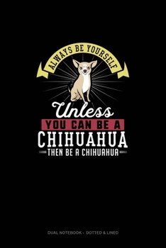 Paperback Always Be Yourself Unless You Can Be A Chihuahua Then Be A Chihuahua: Dual Notebook - Dotted & Lined Book