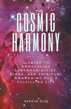 Cosmic Harmony: A Guide to Unraveling Synchronicities, Signs, and Spiritual Awakening for a Fulfilling Life