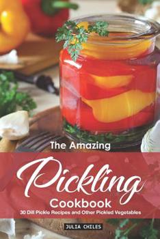 Paperback The Amazing Pickling Cookbook: 30 Dill Pickle Recipes and Other Pickled Vegetables Book