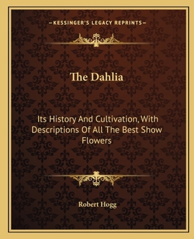 Paperback The Dahlia: Its History And Cultivation, With Descriptions Of All The Best Show Flowers Book