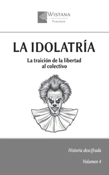 La idolatría: La traición de la libertad al colectivo (Historia descifrada) (Spanish Edition)