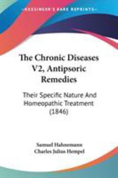 Paperback The Chronic Diseases V2, Antipsoric Remedies: Their Specific Nature And Homeopathic Treatment (1846) Book