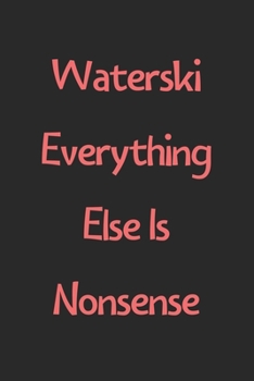 Waterski Everything Else Is Nonsense: Lined Journal, 120 Pages, 6 x 9, Funny Waterski Gift Idea, Black Matte Finish (Waterski Everything Else Is Nonsense Journal)