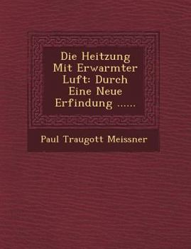 Paperback Die Heitzung Mit Erwarmter Luft: Durch Eine Neue Erfindung ...... [German] Book