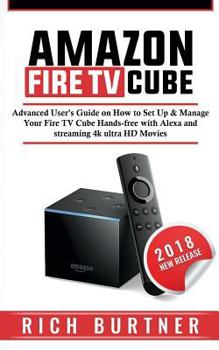 Paperback Amazon Fire TV Cube: Advanced User's Guide on How to Set Up & Manage Your Fire TV Cube Hands-free with Alexa and streaming 4k ultra HD Movi Book