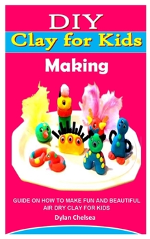 Paperback DIY Clay for Kids Making: Guide on How to Make Fun and Beautiful Air Dry Clay for Kids Book