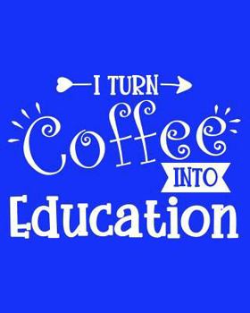 I Turn Coffee Into Education: 108 Page College Ruled Notebook 8x10 : Royal Blue Cover