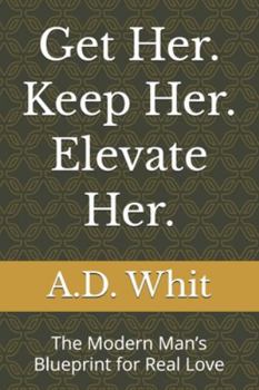 Paperback Get Her. Keep Her. Elevate Her.: The Modern Man's Blueprint for Real Love Book