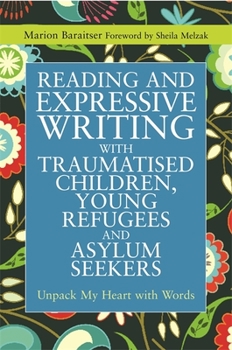 Paperback Reading and Expressive Writing with Traumatised Children, Young Refugees and Asylum Seekers: Unpack My Heart with Words Book